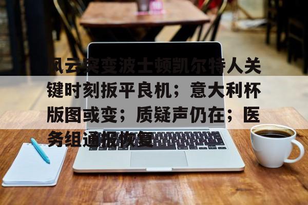 爱游戏在线登录-包含风云突变波士顿凯尔特人关键时刻扳平良机；意大利杯版图或变；质疑声仍在；医务组通报恢复的词条